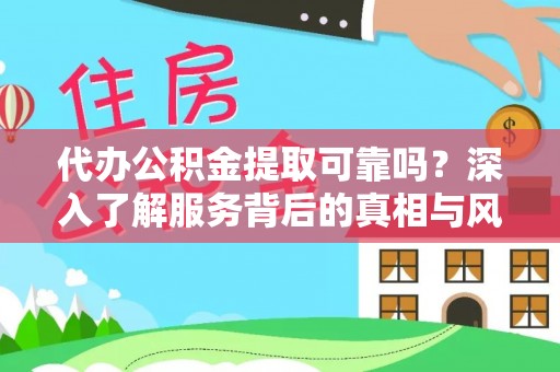 泰武代办公积金提取可靠吗？深入了解服务背后的真相与风险
