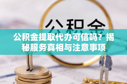 泰武公积金提取代办可信吗？揭秘服务真相与注意事项