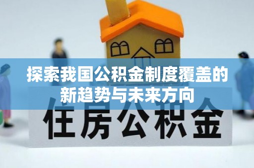 泰武探索我国公积金制度覆盖的新趋势与未来方向