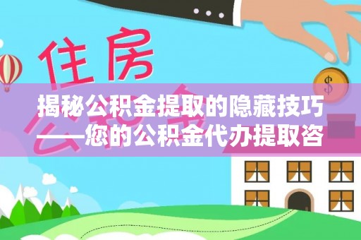 泰武揭秘公积金提取的隐藏技巧——您的公积金代办提取咨询指南