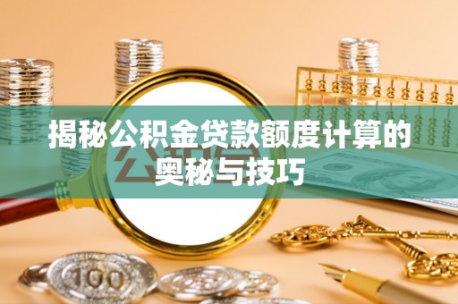 泰武揭秘公积金贷款额度计算的奥秘与技巧