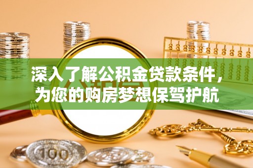 泰武深入了解公积金贷款条件，为您的购房梦想保驾护航