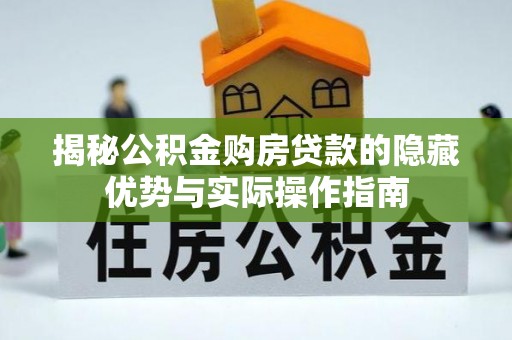 泰武揭秘公积金购房贷款的隐藏优势与实际操作指南