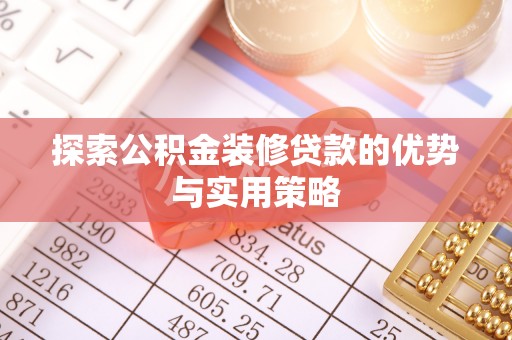 泰武探索公积金装修贷款的优势与实用策略