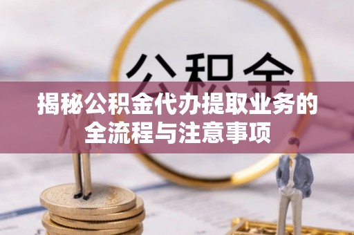 泰武揭秘公积金代办提取业务的全流程与注意事项