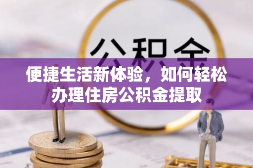 泰武便捷生活新体验，如何轻松办理住房公积金提取