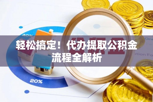 泰武轻松搞定！代办提取公积金流程全解析