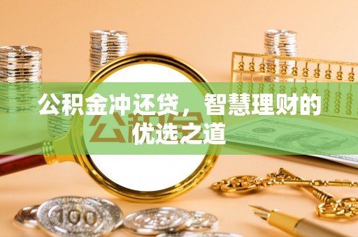 泰武公积金冲还贷，智慧理财的优选之道