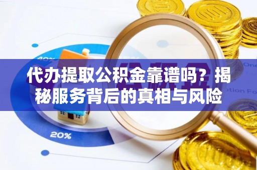 泰武代办提取公积金靠谱吗？揭秘服务背后的真相与风险