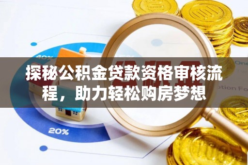 泰武探秘公积金贷款资格审核流程，助力轻松购房梦想