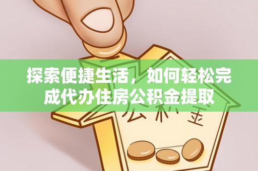 泰武探索便捷生活，如何轻松完成代办住房公积金提取