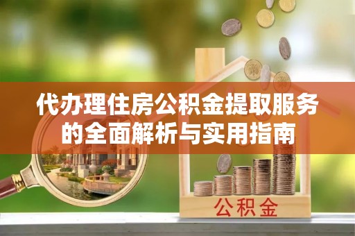 泰武代办理住房公积金提取服务的全面解析与实用指南