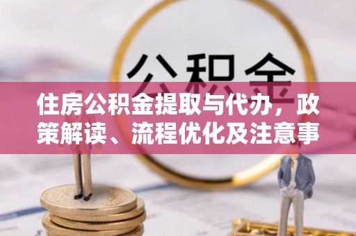 泰武住房公积金提取与代办，政策解读、流程优化及注意事项