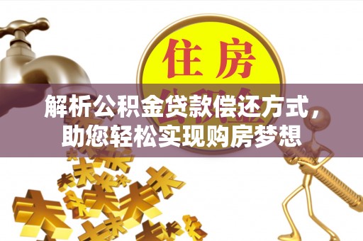 泰武解析公积金贷款偿还方式，助您轻松实现购房梦想