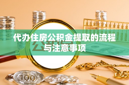 泰武代办住房公积金提取的流程与注意事项