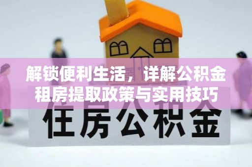 泰武解锁便利生活，详解公积金租房提取政策与实用技巧