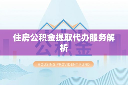 泰武住房公积金提取代办服务解析
