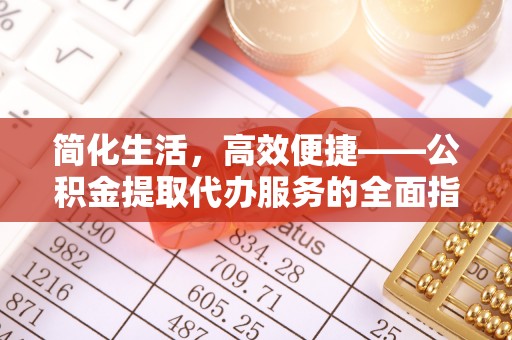 泰武简化生活，高效便捷——公积金提取代办服务的全面指南