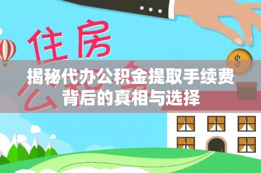 泰武揭秘代办公积金提取手续费背后的真相与选择