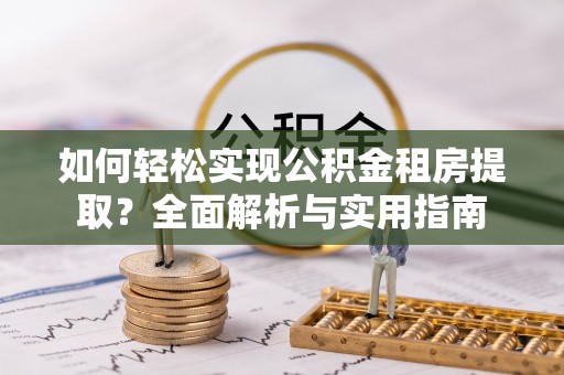 泰武如何轻松实现公积金租房提取？全面解析与实用指南