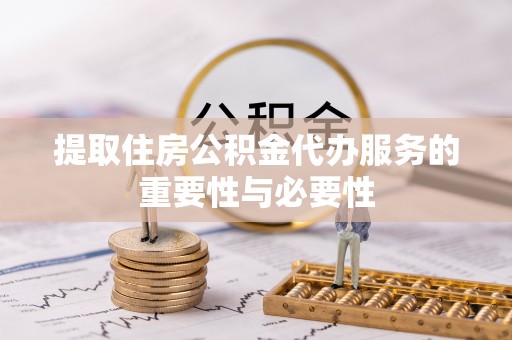 泰武提取住房公积金代办服务的重要性与必要性