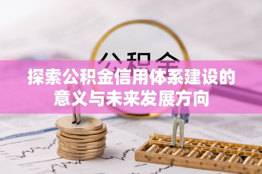 泰武探索公积金信用体系建设的意义与未来发展方向