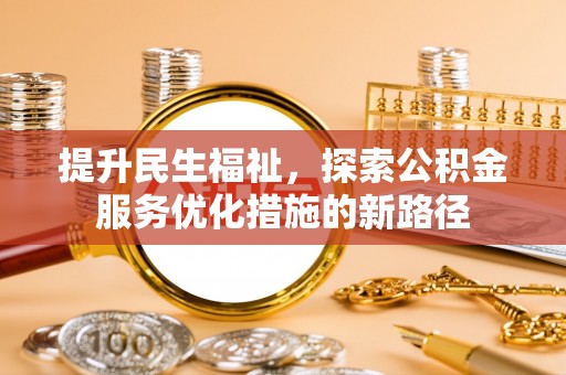泰武提升民生福祉，探索公积金服务优化措施的新路径