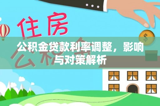 泰武公积金贷款利率调整，影响与对策解析