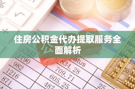 泰武住房公积金代办提取服务全面解析
