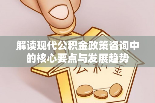 泰武解读现代公积金政策咨询中的核心要点与发展趋势