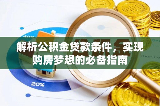 泰武解析公积金贷款条件，实现购房梦想的必备指南