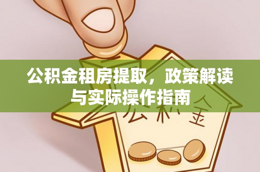 泰武公积金租房提取，政策解读与实际操作指南