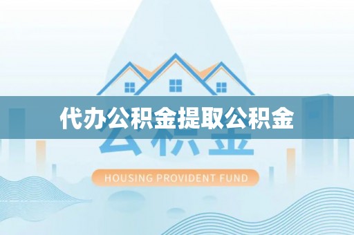泰武代办公积金提取公积金