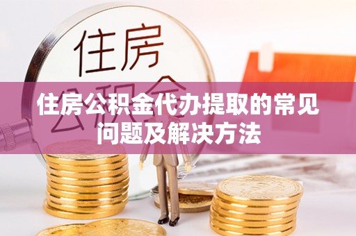 泰武住房公积金代办提取的常见问题及解决方法