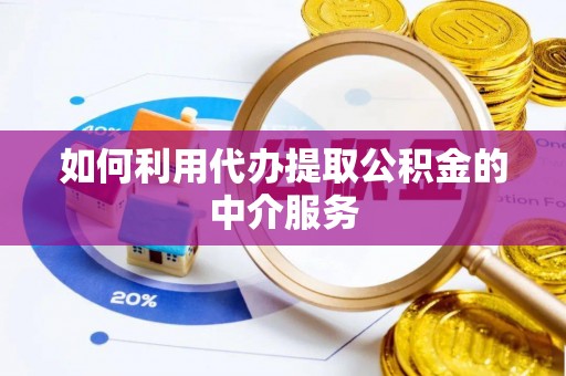 泰武如何利用代办提取公积金的中介服务
