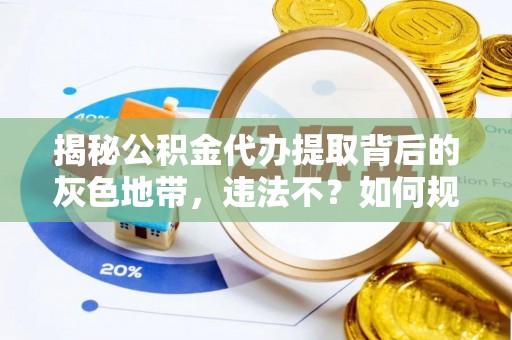 泰武揭秘公积金代办提取背后的灰色地带，违法不？如何规避风险？