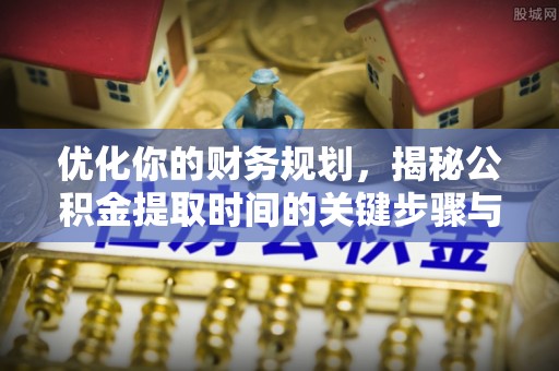 泰武优化你的财务规划，揭秘公积金提取时间的关键步骤与策略