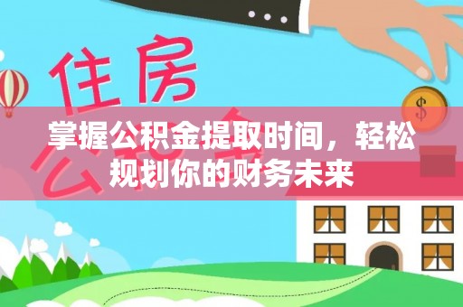 泰武掌握公积金提取时间，轻松规划你的财务未来