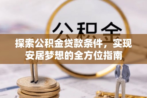 泰武探索公积金贷款条件，实现安居梦想的全方位指南