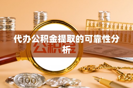 泰武代办公积金提取的可靠性分析