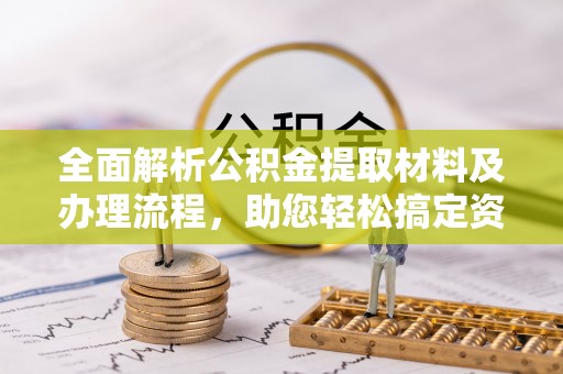 泰武全面解析公积金提取材料及办理流程，助您轻松搞定资金提取
