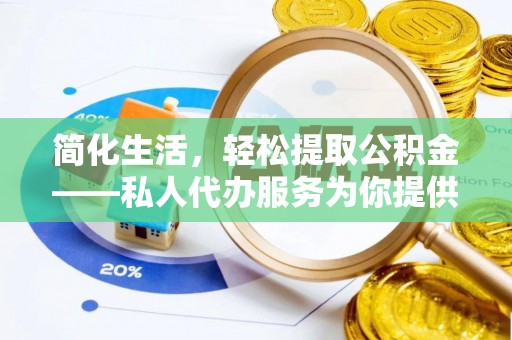 泰武简化生活，轻松提取公积金——私人代办服务为你提供便利