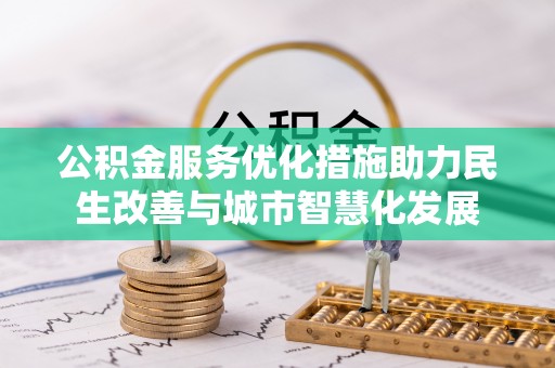 泰武公积金服务优化措施助力民生改善与城市智慧化发展