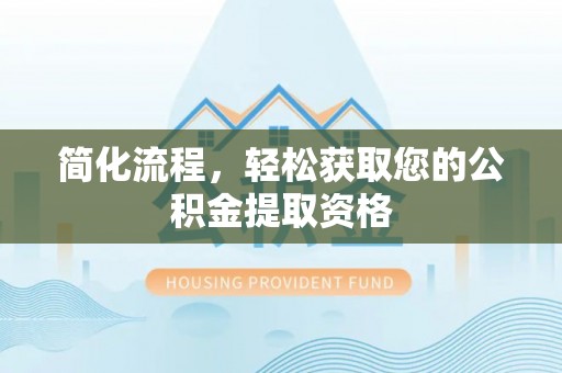 泰武简化流程，轻松获取您的公积金提取资格