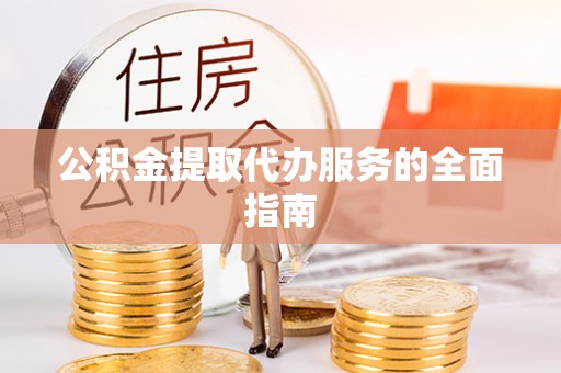 泰武公积金提取代办服务的全面指南
