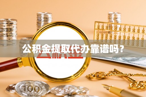 泰武公积金提取代办靠谱吗？