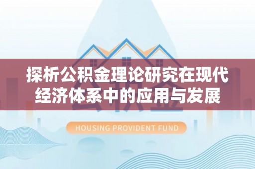 泰武探析公积金理论研究在现代经济体系中的应用与发展