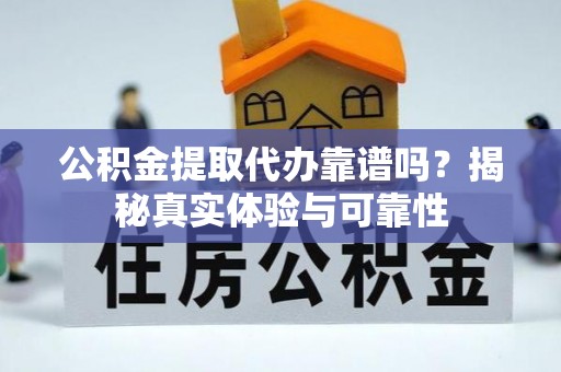 泰武公积金提取代办靠谱吗？揭秘真实体验与可靠性