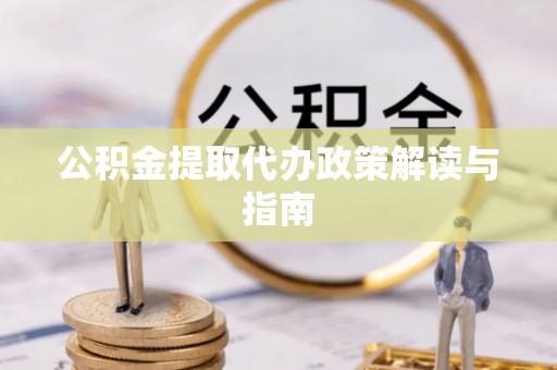 泰武公积金提取代办政策解读与指南