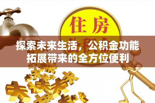 泰武探索未来生活，公积金功能拓展带来的全方位便利